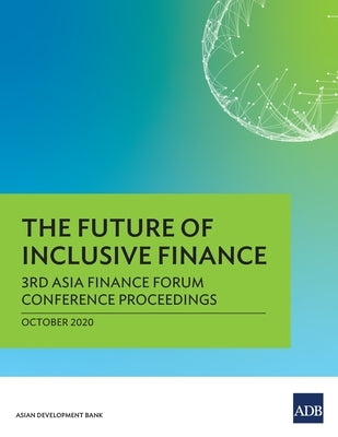 The Future of Inclusive Finance: 3rd Asia Finance Forum Conference Proceedings by Asian Development Bank