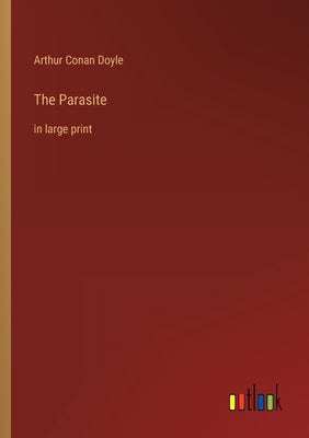 The Parasite: in large print by Doyle, Arthur Conan