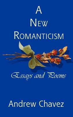 A New Romanticism: Essays and Poems by Chavez, Andrew