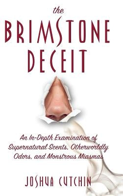 Brimstone Deceit: An In-Depth Examination of Supernatural Scents, Otherworldly Odors, and Monstrous Miasmas by Cutchin, Joshua