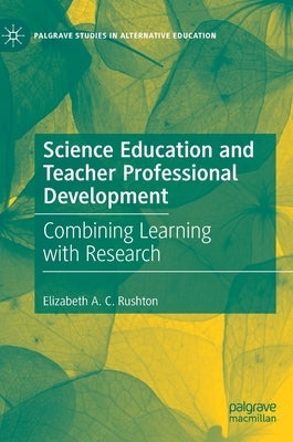 Science Education and Teacher Professional Development: Combining Learning with Research by A. C. Rushton, Elizabeth