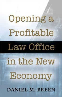 Opening a Profitable Law Office in the New Economy by Breen, Daniel M.