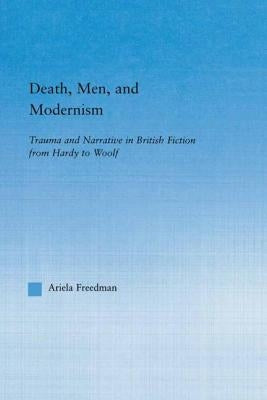 Death, Men, and Modernism: Trauma and Narrative in British Fiction from Hardy to Woolf by Freedman, Ariela