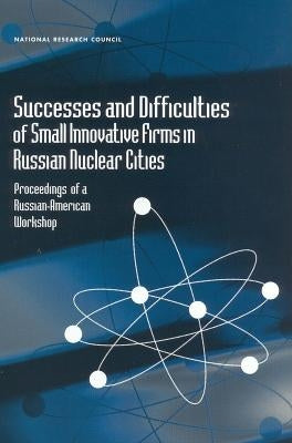 Successes and Difficulties of Small Innovative Firms in Russian Nuclear Cities: Proceedings of a Russian-American Workshop by Institute of Physics and Power Engineeri