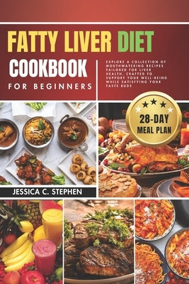 Fatty Liver Diet Cookbook for Beginners: Explore A Collection Of Mouthwatering Recipes Tailored For Liver Health, Crafted To Support Your Well-Being W by Stephen, Jessica C.
