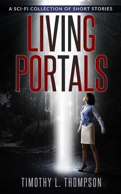 Living Portals: A Sci-Fi Short Story Collection by Thompson, Timothy L.