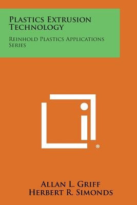 Plastics Extrusion Technology: Reinhold Plastics Applications Series by Griff, Allan L.