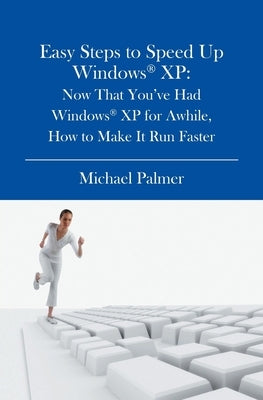 Easy Steps to Speed Up Windows XP: Now That You've Had Windows XP for Awhile, How to Make It Run Faster by Palmer, Michael