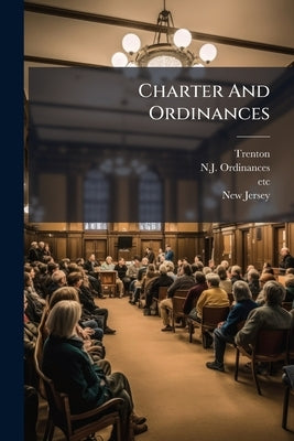 Charter And Ordinances: With The Acts And Ordinances Relating To The Water Department, Public Schools, Board Of Health And Excise Department by Trenton
