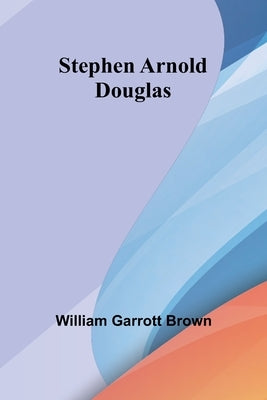 Stephen Arnold Douglas by William Garrott Brown