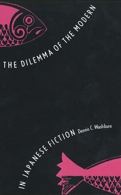 The Dilemma of the Modern in Japanese Fiction by Washburn, Dennis C.