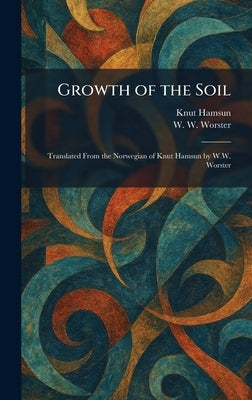 Growth of the Soil: Translated From the Norwegian of Knut Hamsun by W.W. Worster by Hamsun, Knut
