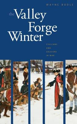 The Valley Forge Winter: Civilians and Soldiers in War by Bodle, Wayne