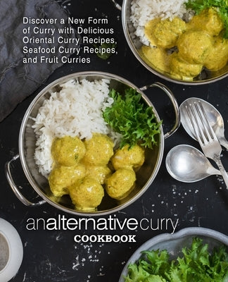 An Alternative Curry Cookbook: Discover a New Form of Curry with Delicious Oriental Curry Recipes, Seafood Curry Recipes, and Fruit Curries by Press, Booksumo