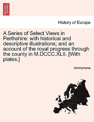 A Series of Select Views in Perthshire: with historical and descriptive illustrations; and an account of the royal progress through the county in M.DC by Anonymous