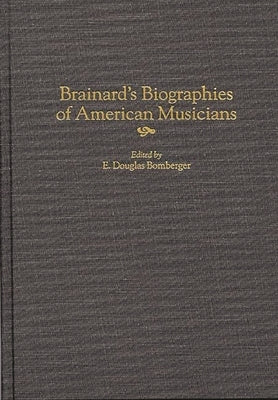 Brainard's Biographies of American Musicians by Bomberger, E. Douglas