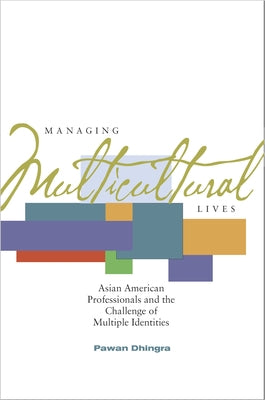 Managing Multicultural Lives: Asian American Professionals and the Challenge of Multiple Identities by Dhingra, Pawan