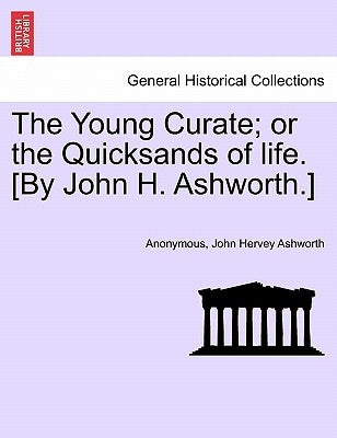 The Young Curate; Or the Quicksands of Life. [By John H. Ashworth.] by Anonymous