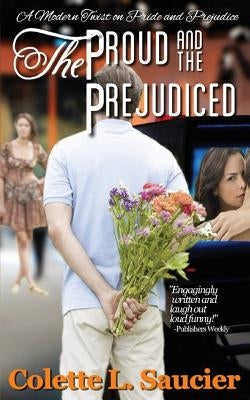 The Proud and the Prejudiced: A Modern Twist on Pride and Prejudice by Saucier, Colette L.