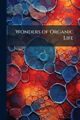 Wonders of Organic Life by Anonymous