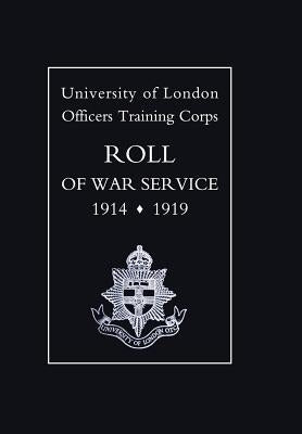 University of London O.T.C. Roll of War Service 1914-1919 by University of London