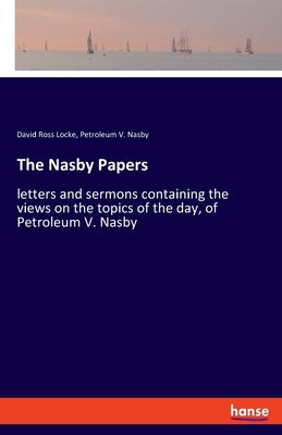 The Nasby Papers: letters and sermons containing the views on the topics of the day, of Petroleum V. Nasby by Locke, David Ross