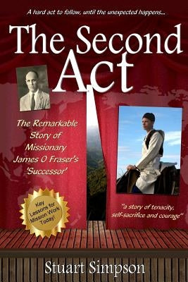 The Second Act: The Remarkable Story of James O. Fraser's 'Successor' & Key Lessons for Mission Work Today by Simpson, Stuart