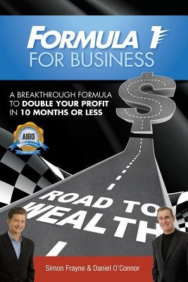 Formula 1 for Business: A Breakthrough Formula To Double Your Profit In 10 Months or Less by Frayne, Simon