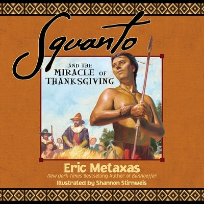 Squanto and the Miracle of Thanksgiving: A Harvest Story from Colonial America of How One Native American's Friendship Saved the Pilgrims by Metaxas, Eric