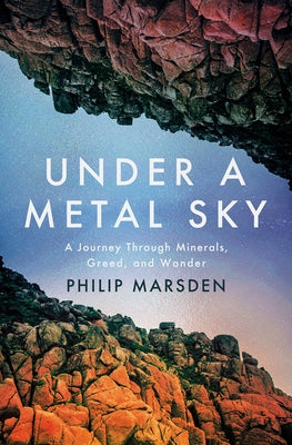 Under a Metal Sky: A Journey Through Minerals, Greed, and Wonder by Marsden, Philip
