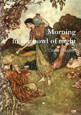 Morning in the bowl of night by Khayam, Omar