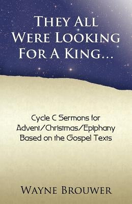 They All Were Looking for a King: Advent/Christmas/Epiphany, Cycle C by Brouwer, Wayne
