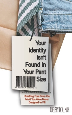 Your Identity Isn't Found In Your Pant Size: Breaking Free From the Mold You Were Never Designed to Fill by Dollman, Chelsey