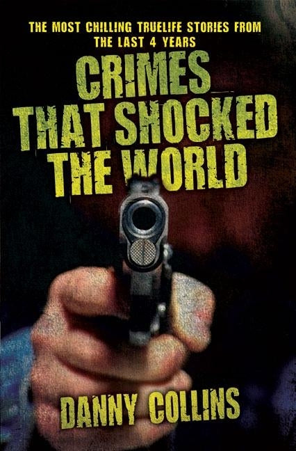 Crimes That Shocked The World - The Most Chilling True-Life Stories From the Last 40 Years by Collins, Danny