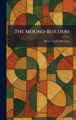 The Mound-Builders by Shetrone, Henry Clyde