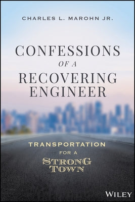 Confessions of a Recovering Engineer: Transportation for a Strong Town by Marohn, Charles L.