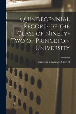 Quindecennial Record of the Class of Ninety-two of Princeton University by Princeton University Class of 1892