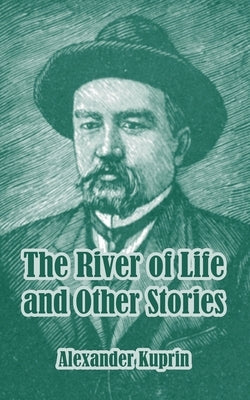 The River of Life and Other Stories by Kuprin, Alexander