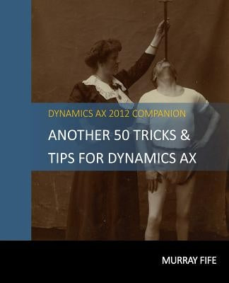 Another 50 Tips & Tricks For Dynamics AX 2012 by Fife, Murray