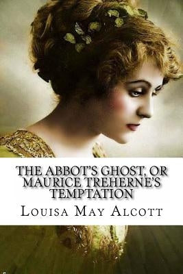 The Abbot's Ghost, or Maurice Treherne's Temptation Louisa May Alcott by Alcott, Louisa May