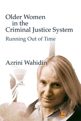 Older Women in the Criminal Justice System: Running Out of Time by Wahidin, Azrini