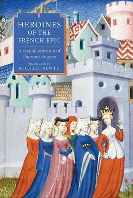 Heroines of the French Epic: A Second Selection of Chansons de Geste by Newth, Michael A.