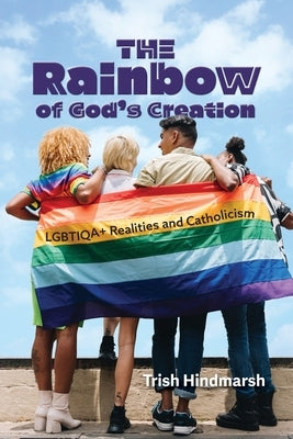 Rainbow of God's Creation: LGBTIQA+ Realities and Catholicism by Hindmarsh, Trish