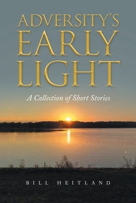 Adversity's Early Light: A Collection of Short Stories by Heitland, Bill