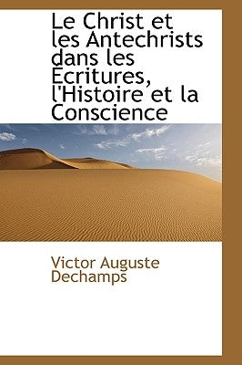 Le Christ Et Les Antechrists Dans Les Critures, L'Histoire Et La Conscience by Dechamps, Victor Auguste