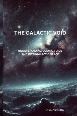 The Galactic Void: Understanding Cosmic Voids and Intergalactic Space by Nyberg, D. A.