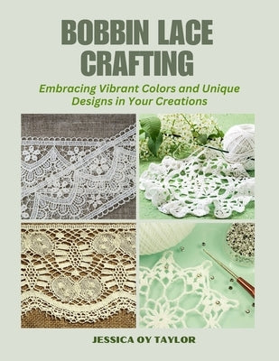 Bobbin Lace Crafting: Embracing Vibrant Colors and Unique Designs in Your Creations by Taylor, Jessica Oy