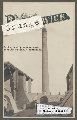 Grungewick: Gritty and gruesome news stories of early Brunswick by Winkler, Michael