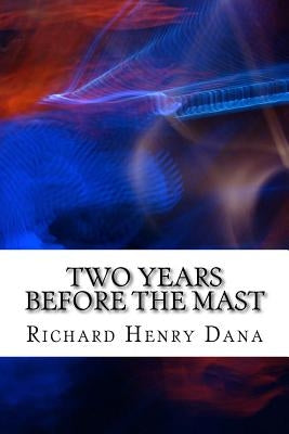 Two Years Before The Mast: (Richard Henry Dana Classics Collection) by Henry Dana, Richard