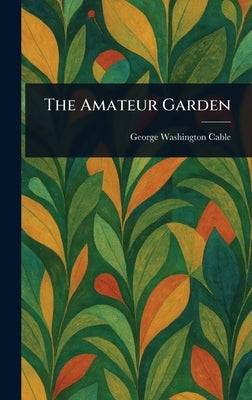 The Amateur Garden by Cable, George Washington